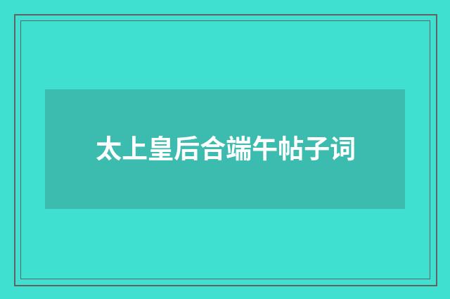 太上皇后合端午帖子词