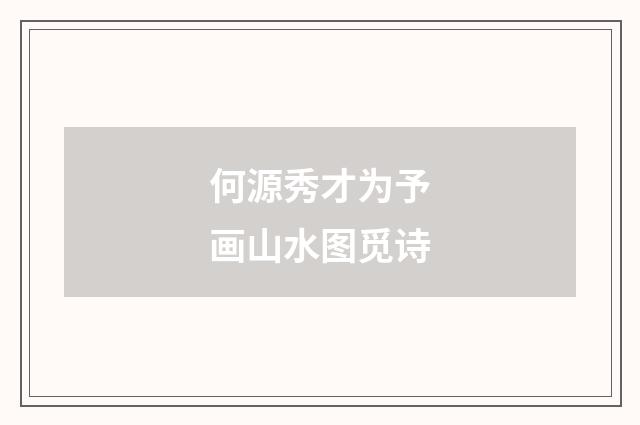 何源秀才为予画山水图觅诗