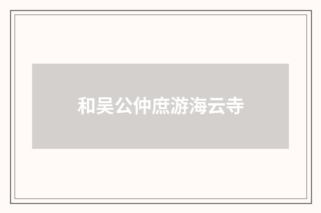 和吴公仲庶游海云寺