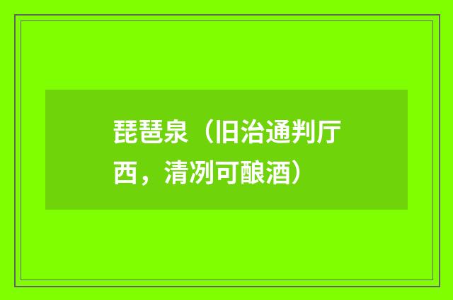 琵琶泉（旧治通判厅西，清冽可酿酒）