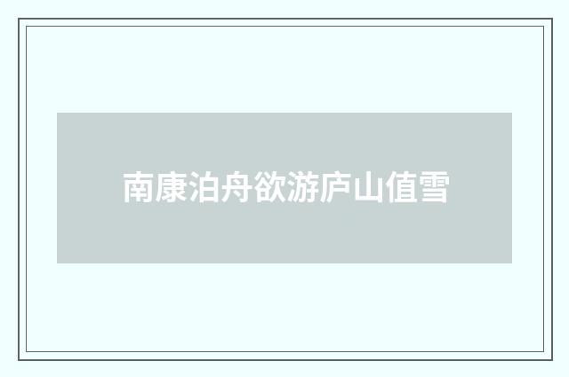 南康泊舟欲游庐山值雪