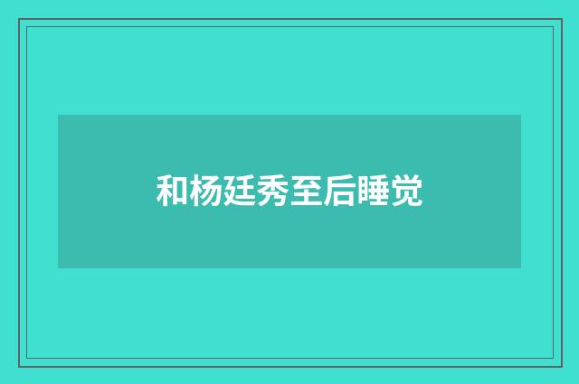 和杨廷秀至后睡觉