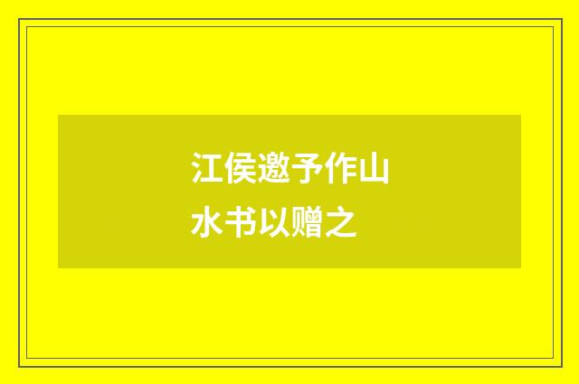 江侯邀予作山水书以赠之