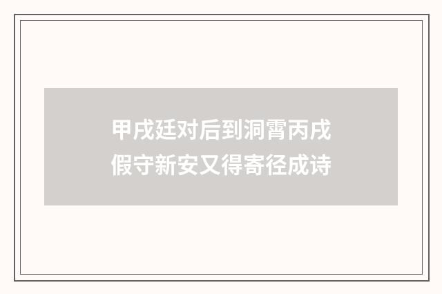 甲戌廷对后到洞霄丙戌假守新安又得寄径成诗