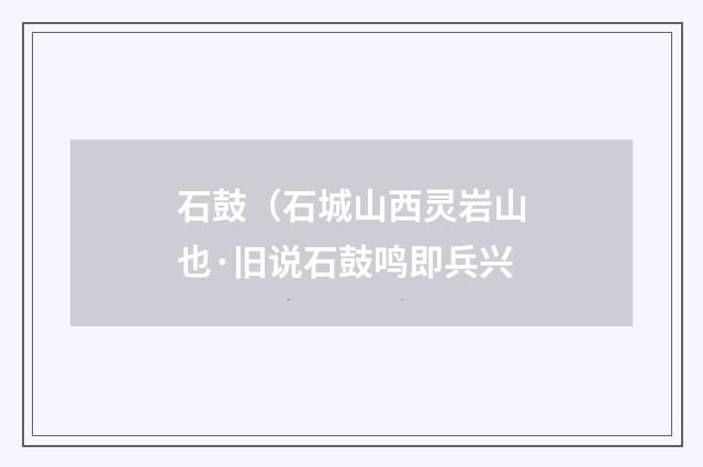 石鼓（石城山西灵岩山也·旧说石鼓鸣即兵兴