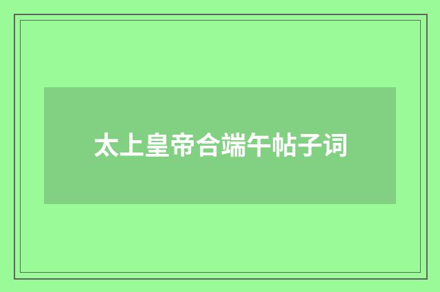 太上皇帝合端午帖子词
