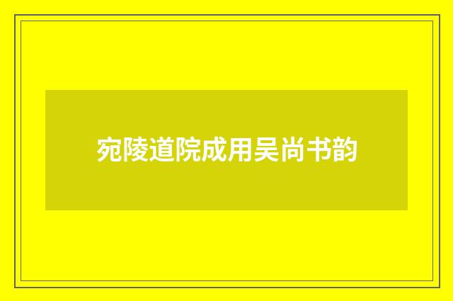 宛陵道院成用吴尚书韵