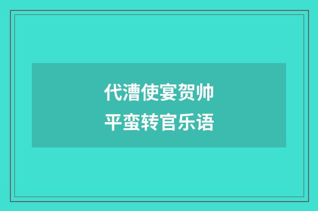 代漕使宴贺帅平蛮转官乐语