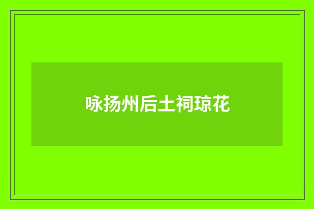 咏扬州后土祠琼花