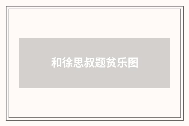 和徐思叔题贫乐图