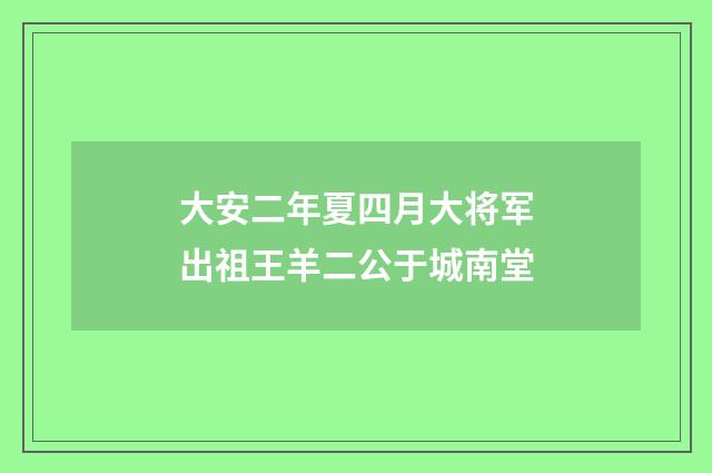 大安二年夏四月大将军出祖王羊二公于城南堂