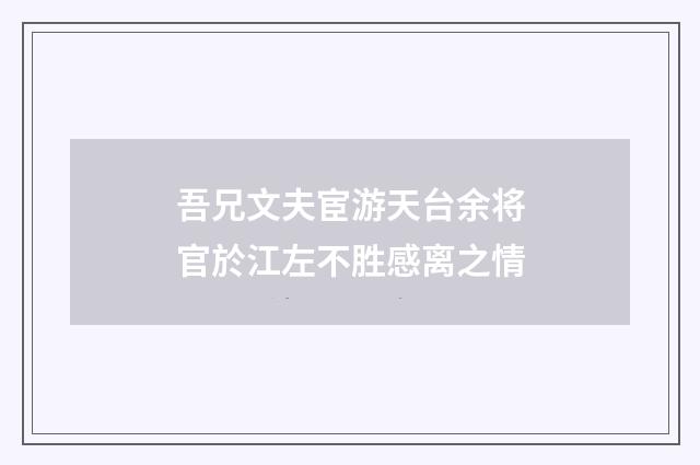 吾兄文夫宦游天台余将官於江左不胜感离之情