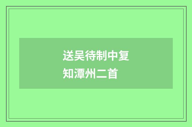 送吴待制中复知潭州二首