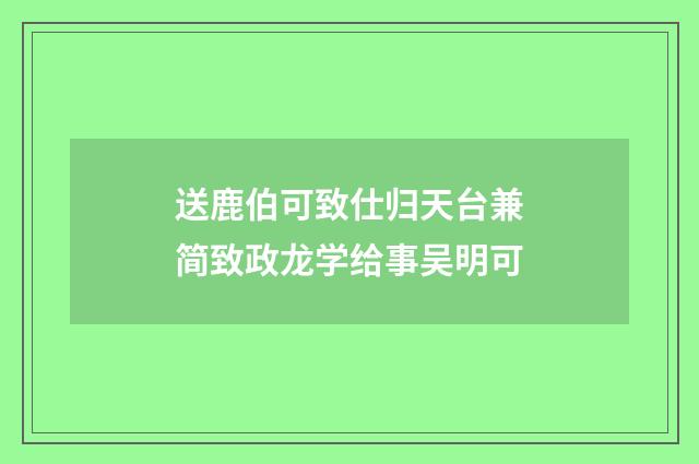 送鹿伯可致仕归天台兼简致政龙学给事吴明可