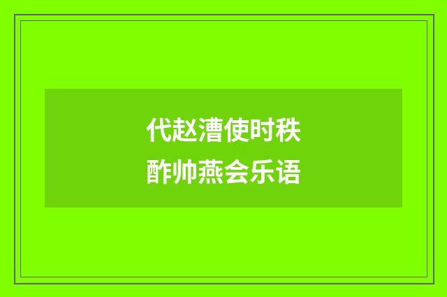代赵漕使时秩酢帅燕会乐语