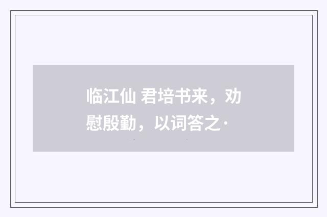 临江仙 君培书来，劝慰殷勤，以词答之·
