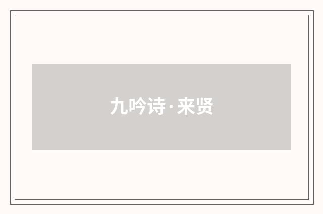 九吟诗·来贤