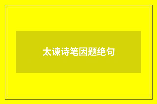 太谏诗笔因题绝句