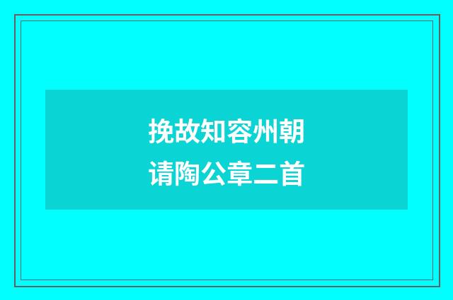 挽故知容州朝请陶公章二首