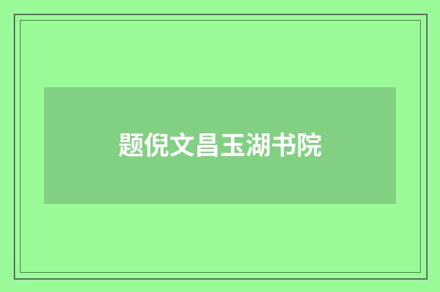 题倪文昌玉湖书院