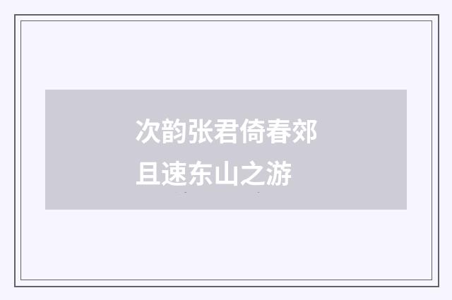 次韵张君倚春郊且速东山之游