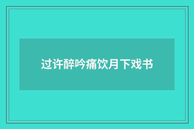 过许醉吟痛饮月下戏书