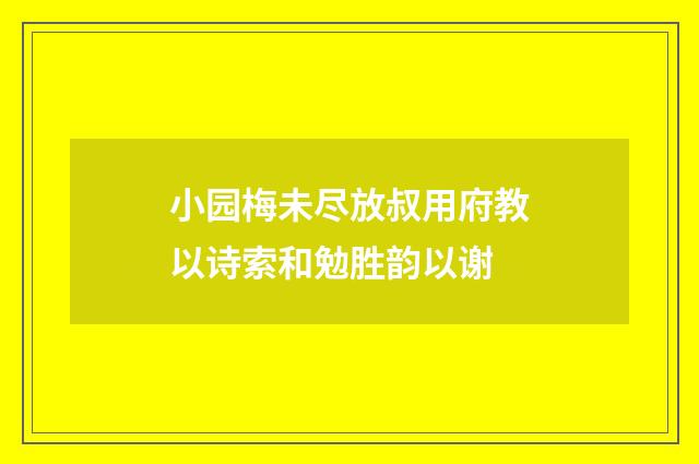 小园梅未尽放叔用府教以诗索和勉胜韵以谢