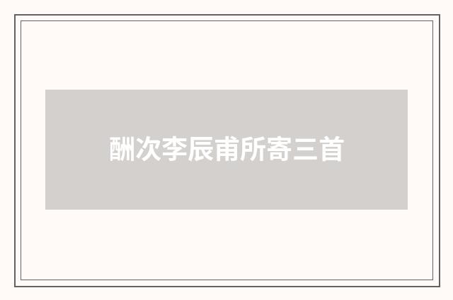 酬次李辰甫所寄三首