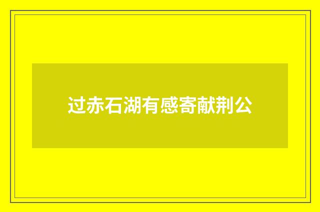 过赤石湖有感寄献荆公