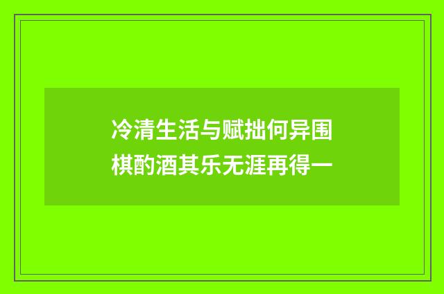 冷清生活与赋拙何异围棋酌酒其乐无涯再得一