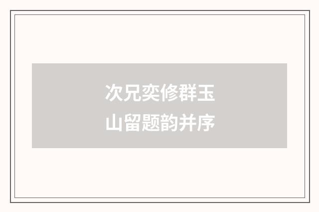 次兄奕修群玉山留题韵并序