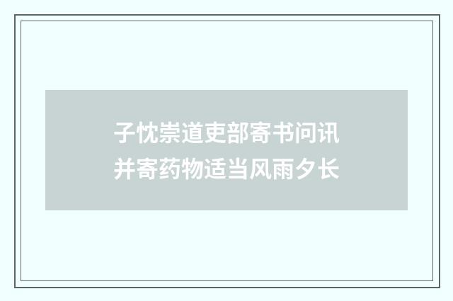 子忱崇道吏部寄书问讯并寄药物适当风雨夕长