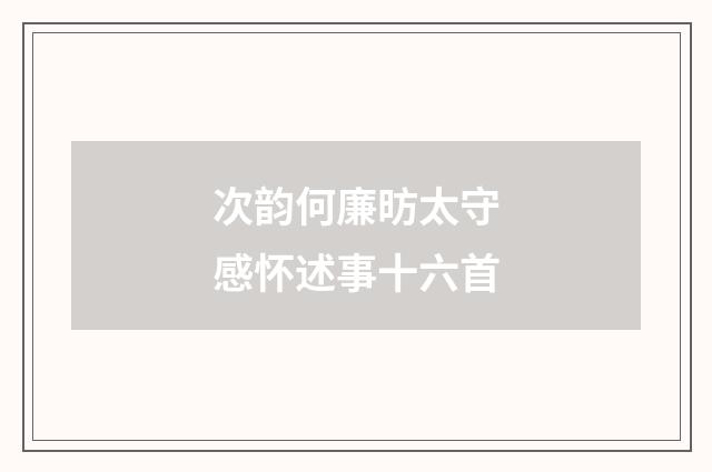 次韵何廉昉太守感怀述事十六首