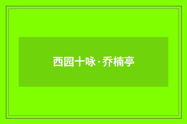 西园十咏·乔楠亭