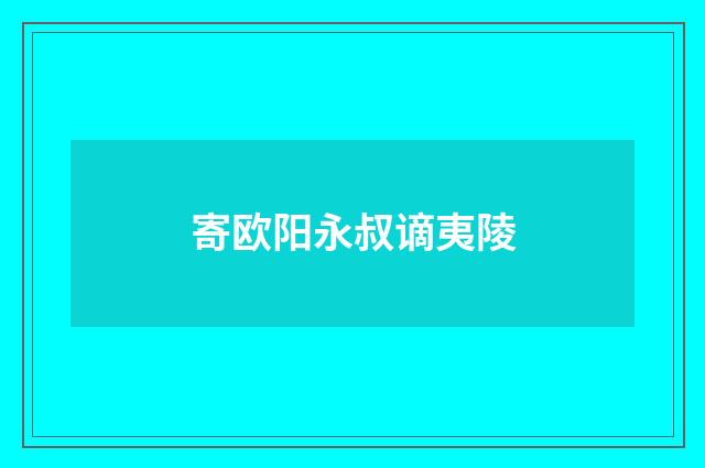 寄欧阳永叔谪夷陵