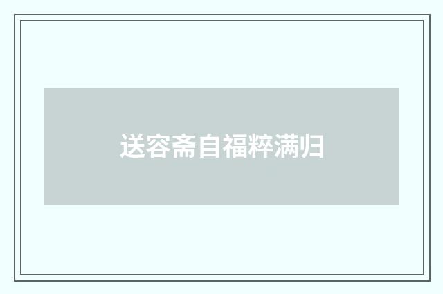 送容斋自福粹满归