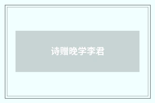 诗赠晚学李君