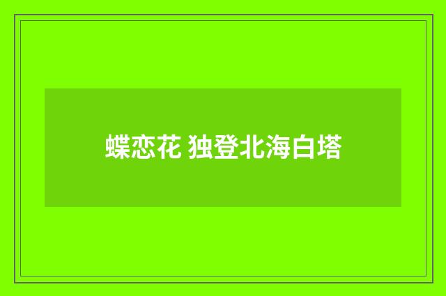 蝶恋花 独登北海白塔