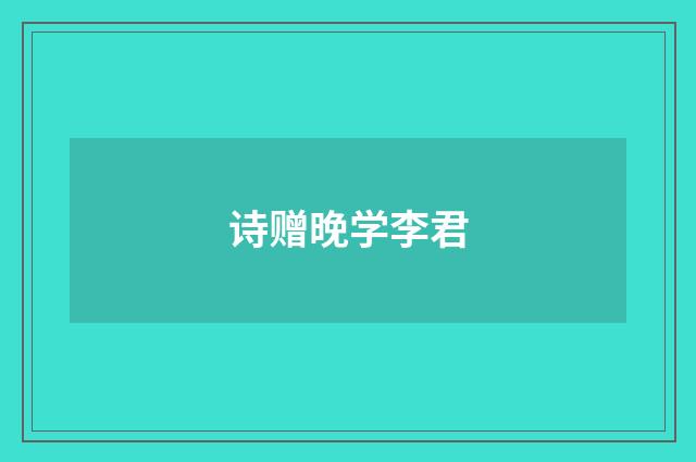 诗赠晚学李君