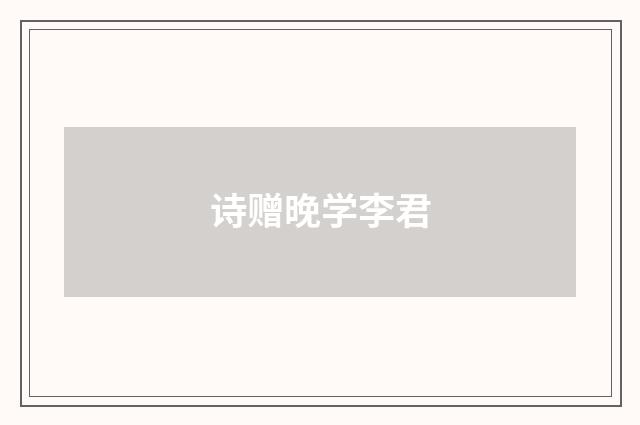 诗赠晚学李君