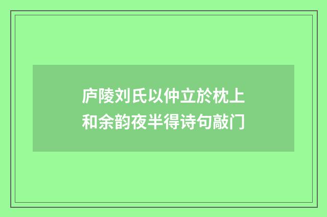 庐陵刘氏以仲立於枕上和余韵夜半得诗句敲门