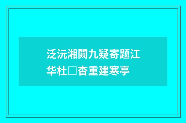 泛沅湘闚九疑寄题江华杜□杳重建寒亭