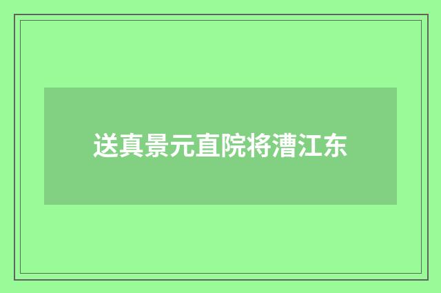 送真景元直院将漕江东