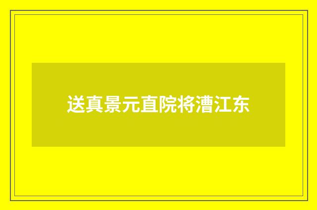 送真景元直院将漕江东
