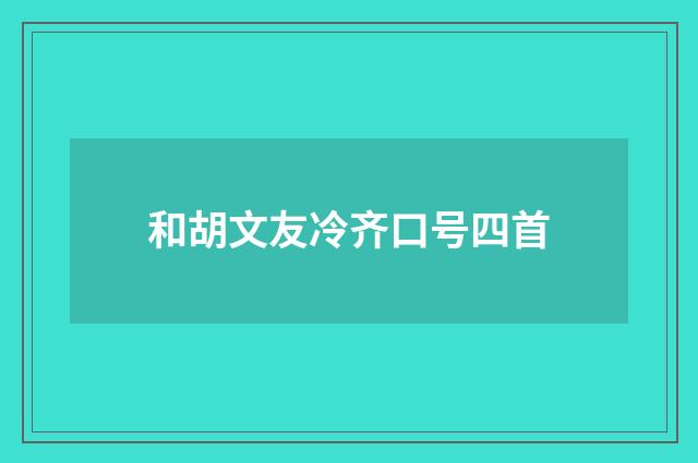 和胡文友冷齐口号四首