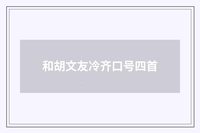 和胡文友冷齐口号四首
