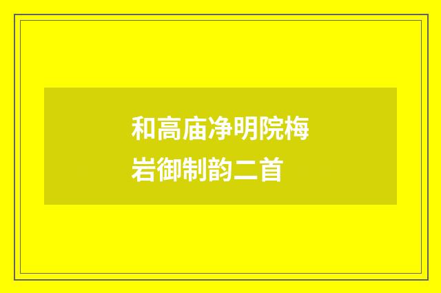 和高庙净明院梅岩御制韵二首
