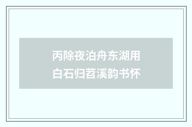 丙除夜泊舟东湖用白石归苕溪韵书怀