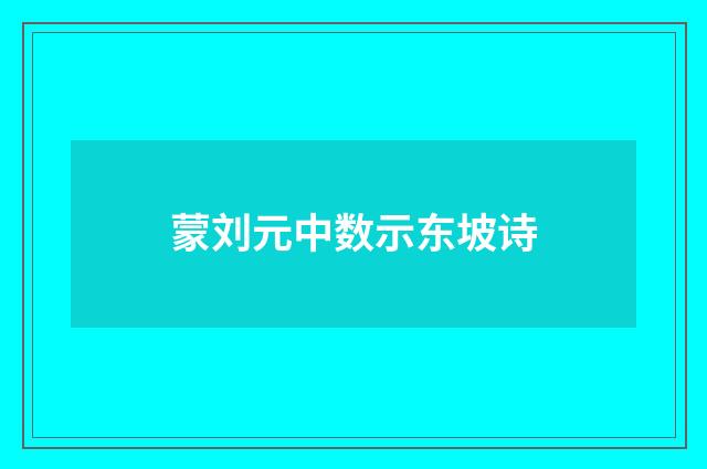 蒙刘元中数示东坡诗
