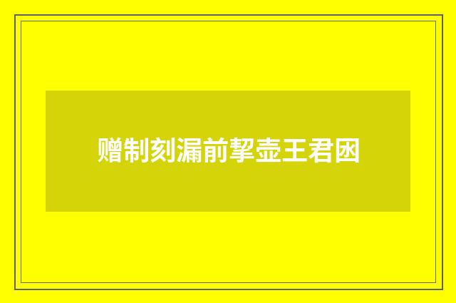 赠制刻漏前挈壶王君囦